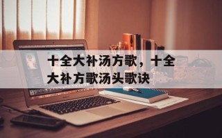 十全大补汤方歌，十全大补方歌汤头歌诀