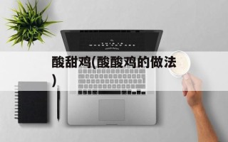 酸甜鸡(酸酸鸡的做法)