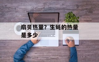 扇贝热量？生蚝的热量是多少