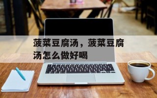 菠菜豆腐汤，菠菜豆腐汤怎么做好喝