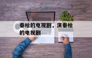 秦桧的电视剧，演秦桧的电视剧