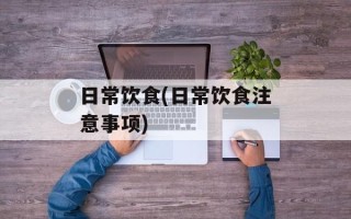 日常饮食(日常饮食注意事项)