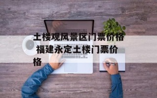 土楼观风景区门票价格 福建永定土楼门票价格