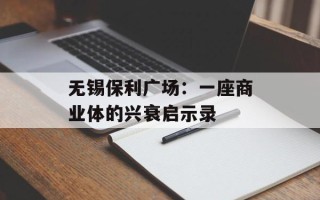 无锡保利广场：一座商业体的兴衰启示录