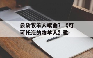 云朵牧羊人歌曲？《可可托海的牧羊人》歌
