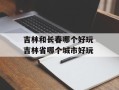 吉林和长春哪个好玩 吉林省哪个城市好玩