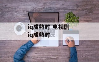 iq成熟时 电视剧 iq成熟时