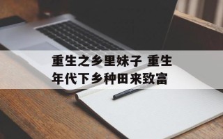重生之乡里妹子 重生年代下乡种田来致富