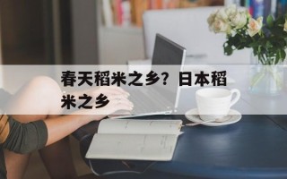 春天稻米之乡？日本稻米之乡