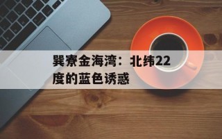 巽寮金海湾：北纬22度的蓝色诱惑