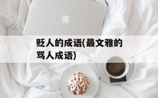 贬人的成语(最文雅的骂人成语)