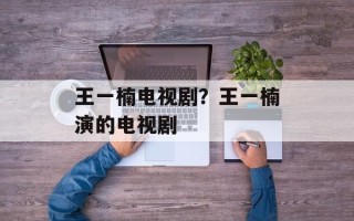 王一楠电视剧？王一楠演的电视剧