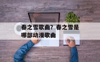 春之雪歌曲？春之雪是哪部动漫歌曲
