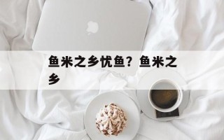 鱼米之乡忧鱼？鱼米之乡