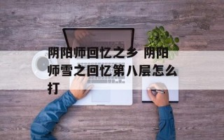 阴阳师回忆之乡 阴阳师雪之回忆第八层怎么打