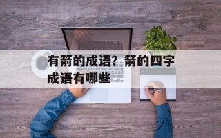 有箭的成语？箭的四字成语有哪些