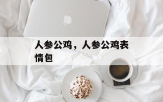 人参公鸡，人参公鸡表情包