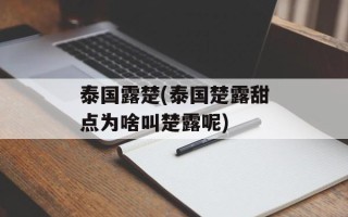 泰国露楚(泰国楚露甜点为啥叫楚露呢)