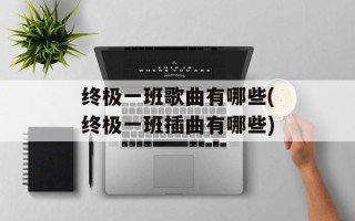 终极一班歌曲有哪些(终极一班插曲有哪些)