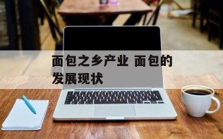 面包之乡产业 面包的发展现状