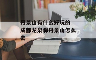 丹景山有什么好玩的 成都龙泉驿丹景山怎么去