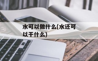 水可以做什么(水还可以干什么)