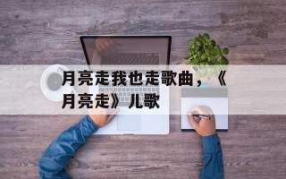 月亮走我也走歌曲，《月亮走》儿歌