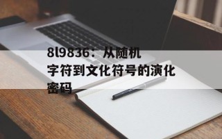 8l9836：从随机字符到文化符号的演化密码
