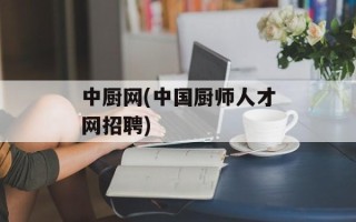 中厨网(中国厨师人才网招聘)