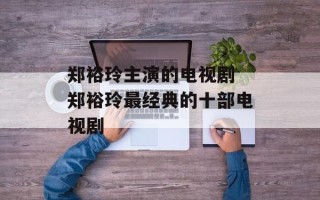 郑裕玲主演的电视剧 郑裕玲最经典的十部电视剧