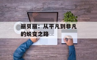 丽贝丽：从平凡到非凡的蜕变之路