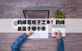 鹤峰是啥子之乡？鹤峰县属于哪个市