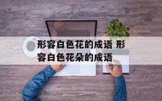 形容白色花的成语 形容白色花朵的成语