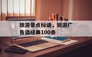 旅游景点标语，旅游广告语经典100条