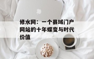 修水网：一个县域门户网站的十年蝶变与时代价值
