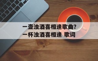 一壶浊酒喜相逢歌曲？一杯浊酒喜相逢 歌词