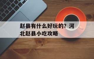 赵县有什么好玩的？河北赵县小吃攻略