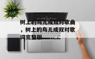 树上的鸟儿成双对歌曲，树上的鸟儿成双对歌词完整版