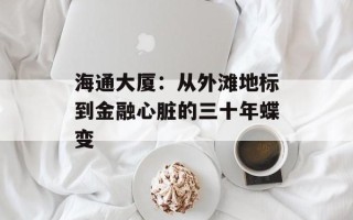 海通大厦：从外滩地标到金融心脏的三十年蝶变