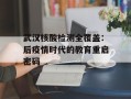 武汉核酸检测全覆盖：后疫情时代的教育重启密码