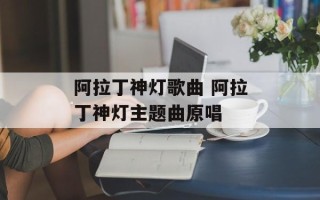 阿拉丁神灯歌曲 阿拉丁神灯主题曲原唱