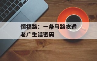 恒福路：一条马路吃透老广生活密码