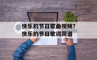 快乐的节日歌曲视频？快乐的节日歌词简谱