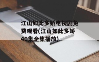 江山如此多娇电视剧免费观看(江山如此多娇40集全集播放)