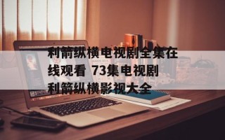 利箭纵横电视剧全集在线观看 73集电视剧利箭纵横影视大全