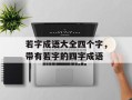 若字成语大全四个字，带有若字的四字成语