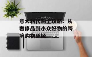 意大利代购全攻略：从奢侈品到小众好物的跨境购物圣经