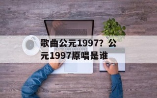 歌曲公元1997？公元1997原唱是谁