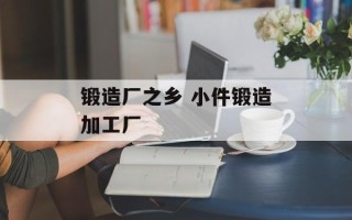 锻造厂之乡 小件锻造加工厂