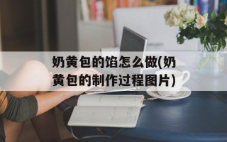 奶黄包的馅怎么做(奶黄包的制作过程图片)